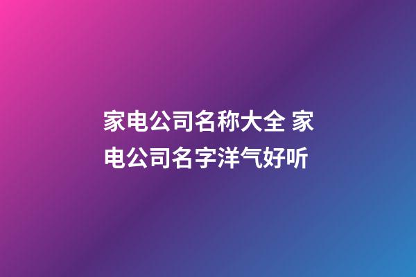 家电公司名称大全 家电公司名字洋气好听-第1张-公司起名-玄机派